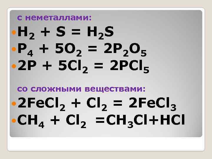 с неметаллами: H 2 + S = H 2 S P 4 + 5