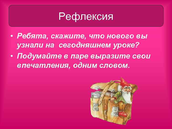 Рефлексия • Ребята, скажите, что нового вы узнали на сегодняшнем уроке? • Подумайте в