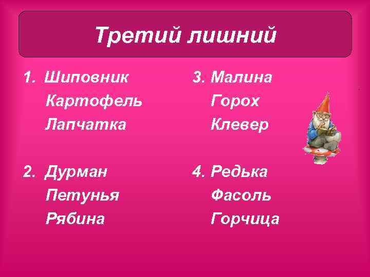 Третий лишний 1. Шиповник Картофель Лапчатка 3. Малина Горох Клевер 2. Дурман Петунья Рябина