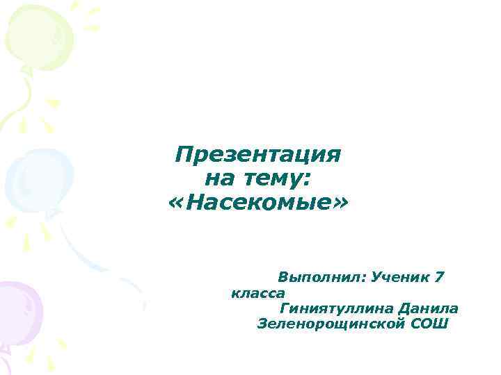 Презентация на тему: «Насекомые» Выполнил: Ученик 7 класса Гиниятуллина Данила Зеленорощинской СОШ 