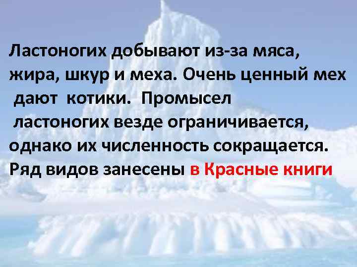 Ластоногих добывают из-за мяса, жира, шкур и меха. Очень ценный мех дают котики. Промысел