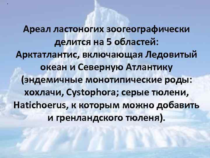 . Ареал ластоногих зоогеографически делится на 5 областей: Арктатлантис, включающая Ледовитый океан и Северную