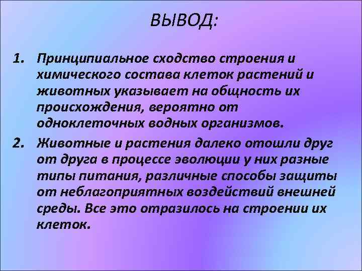ВЫВОД: 1. Принципиальное сходство строения и химического состава клеток растений и животных указывает на