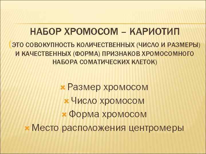 НАБОР ХРОМОСОМ – КАРИОТИП (ЭТО СОВОКУПНОСТЬ КОЛИЧЕСТВЕННЫХ (ЧИСЛО И РАЗМЕРЫ) И КАЧЕСТВЕННЫХ (ФОРМА) ПРИЗНАКОВ