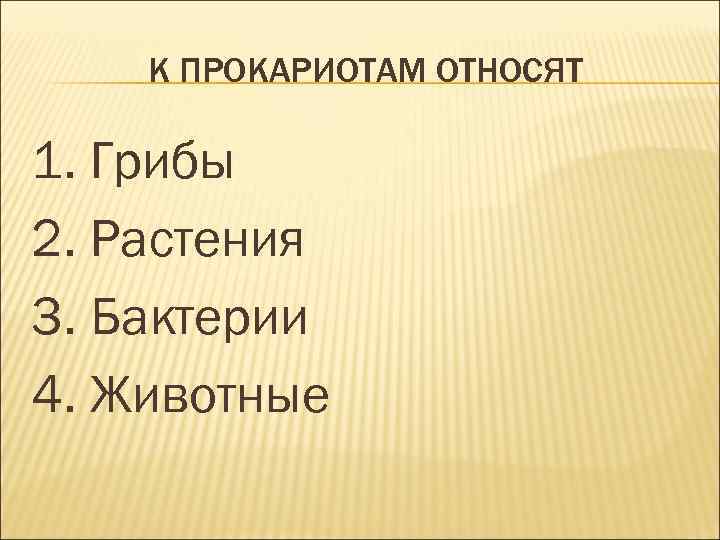 К ПРОКАРИОТАМ ОТНОСЯТ 1. Грибы 2. Растения 3. Бактерии 4. Животные 