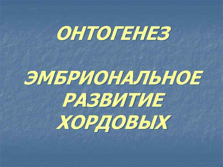 ОНТОГЕНЕЗ ЭМБРИОНАЛЬНОЕ РАЗВИТИЕ ХОРДОВЫХ 