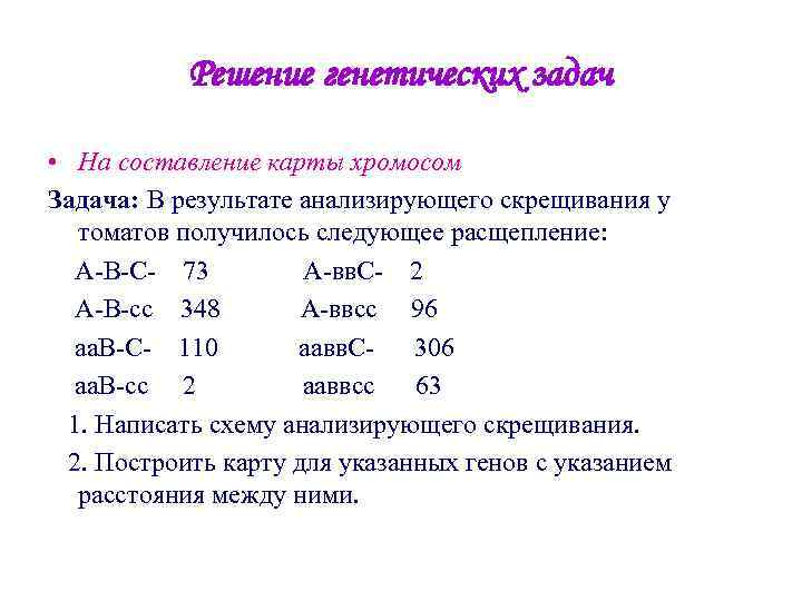 Решение генетических задач • На составление карты хромосом Задача: В результате анализирующего скрещивания у