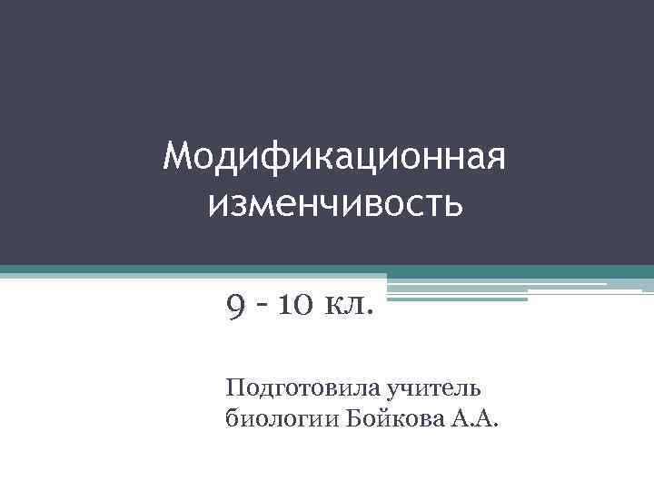 Модификационная изменчивость 9 - 10 кл. Подготовила учитель биологии Бойкова А. А. 