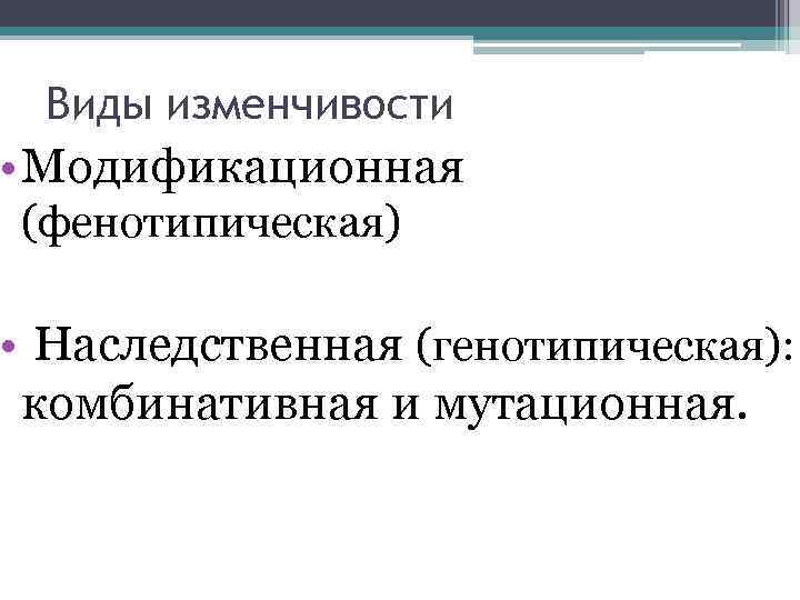 Виды изменчивости • Модификационная (фенотипическая) • Наследственная (генотипическая): комбинативная и мутационная. 