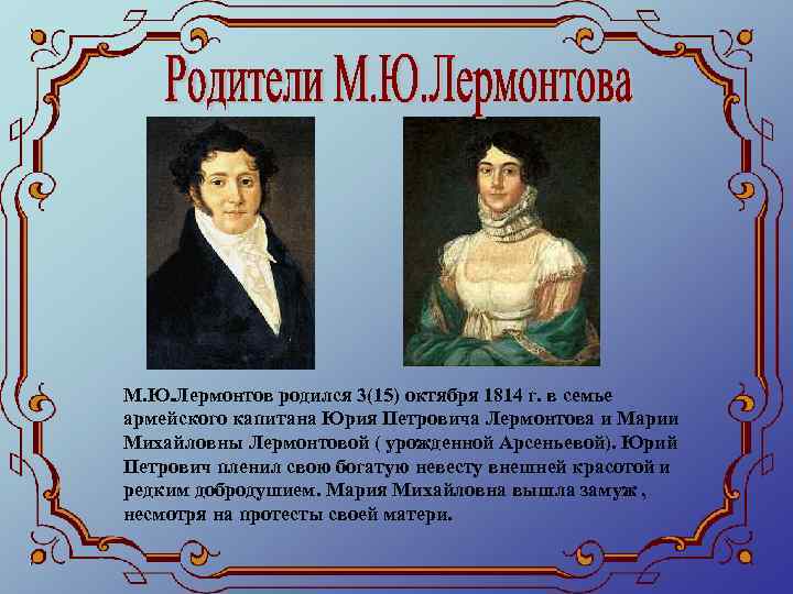 М. Ю. Лермонтов родился 3(15) октября 1814 г. в семье армейского капитана Юрия Петровича
