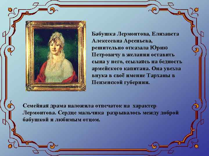 Бабушка Лермонтова, Елизавета Алексеевна Арсеньева, решительно отказала Юрию Петровичу в желании оставить сына у