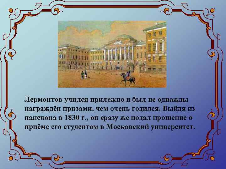 Лермонтов учился прилежно и был не однажды награждён призами, чем очень годился. Выйдя из