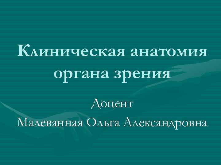 Клиническая анатомия органа зрения Доцент Малеванная Ольга Александровна 