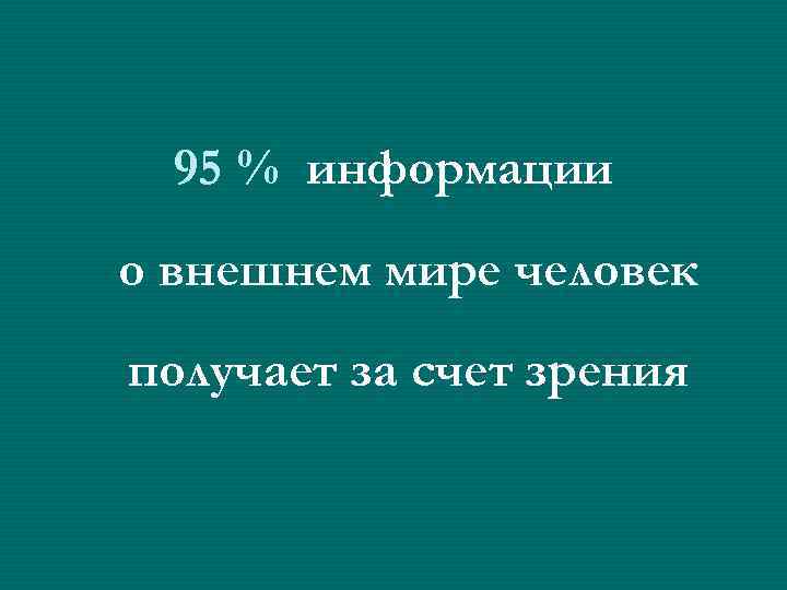 95 % информации о внешнем мире человек получает за счет зрения 