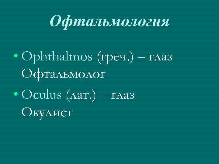 Офтальмология • Ophthalmos (греч. ) – глаз Офтальмолог • Oculus (лат. ) – глаз