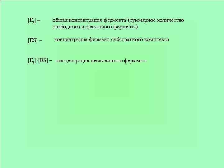 [Et] – [ES] – общая концентрация фермента (суммарное количество свободного и связанного фермента) концентрация