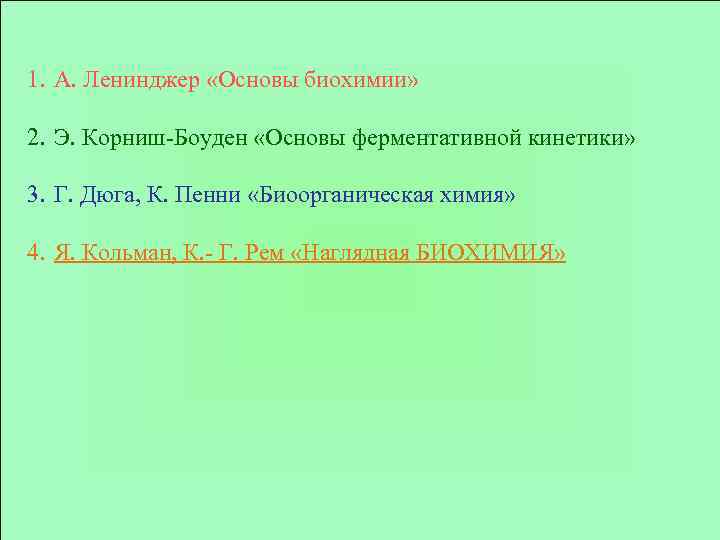 1. А. Ленинджер «Основы биохимии» 2. Э. Корниш-Боуден «Основы ферментативной кинетики» 3. Г. Дюга,