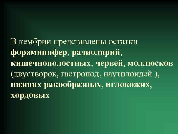 В кембрии представлены остатки фораминифер, радиолярий, кишечнополостных, червей, моллюсков (двустворок, гастропод, наутилоидей ), низших
