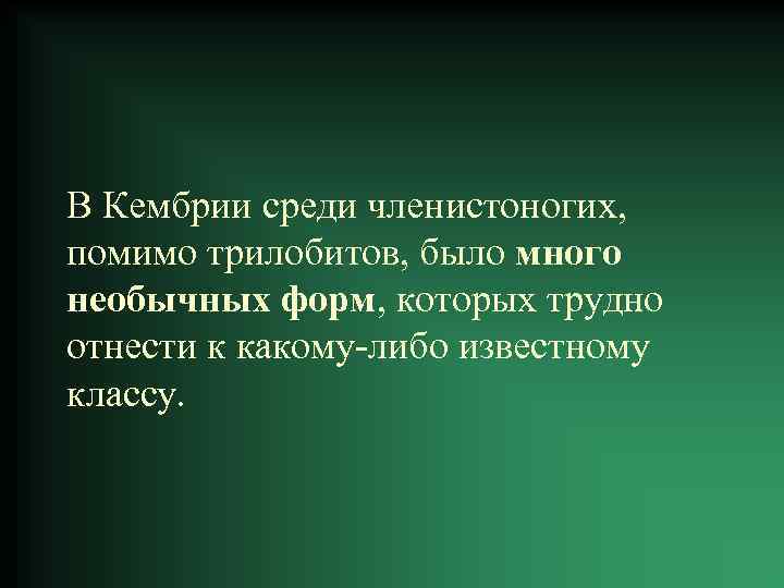 В Кембрии среди членистоногих, помимо трилобитов, было много необычных форм, которых трудно отнести к