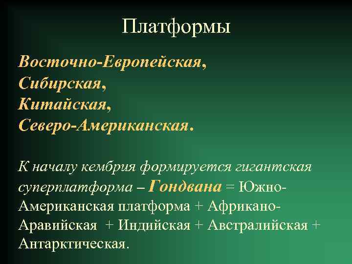 Платформы Восточно-Европейская, Сибирская, Китайская, Северо-Американская. К началу кембрия формируется гигантская суперплатформа – Гондвана =