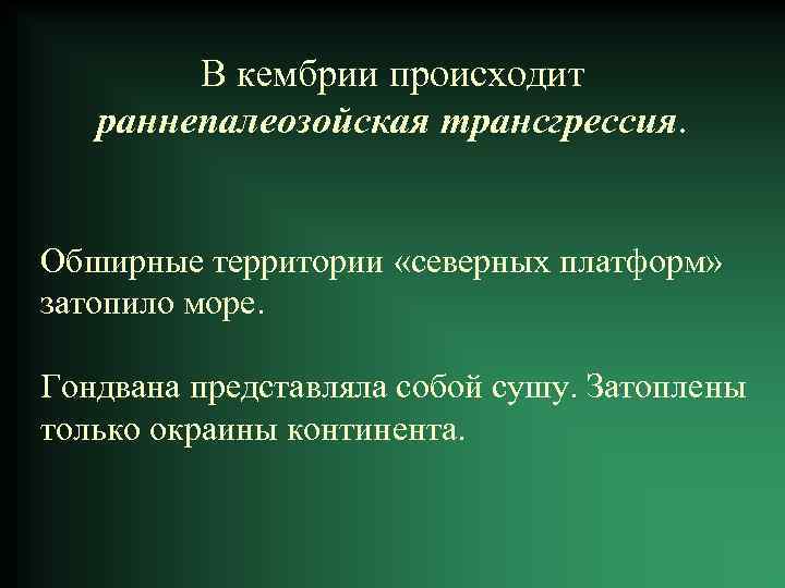 В кембрии происходит раннепалеозойская трансгрессия. Обширные территории «северных платформ» затопило море. Гондвана представляла собой