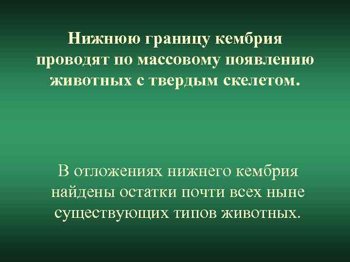 Нижнюю границу кембрия проводят по массовому появлению животных с твердым скелетом. В отложениях нижнего