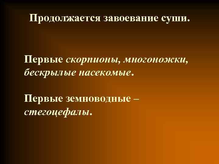 Продолжается завоевание суши. Первые скорпионы, многоножки, бескрылые насекомые. Первые земноводные – стегоцефалы. 