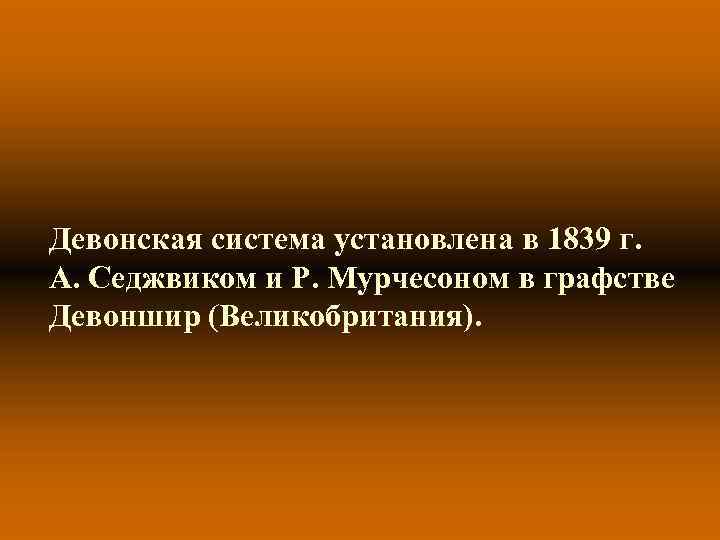 Девонская система установлена в 1839 г. А. Седжвиком и Р. Мурчесоном в графстве Девоншир