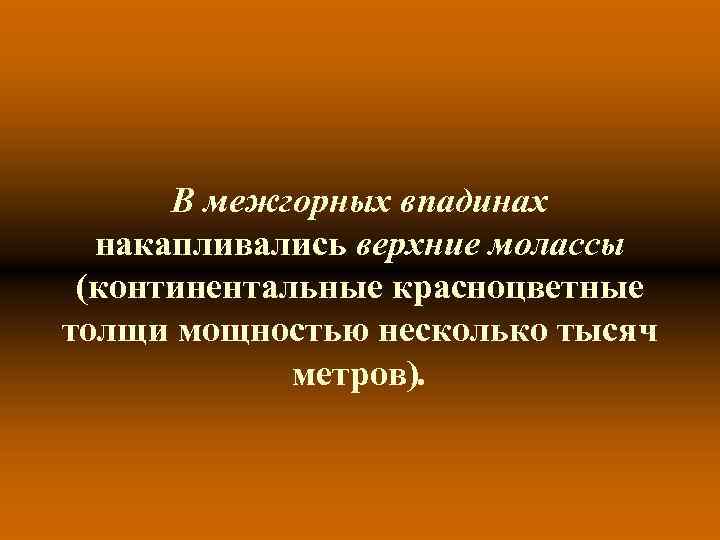 В межгорных впадинах накапливались верхние молассы (континентальные красноцветные толщи мощностью несколько тысяч метров). 