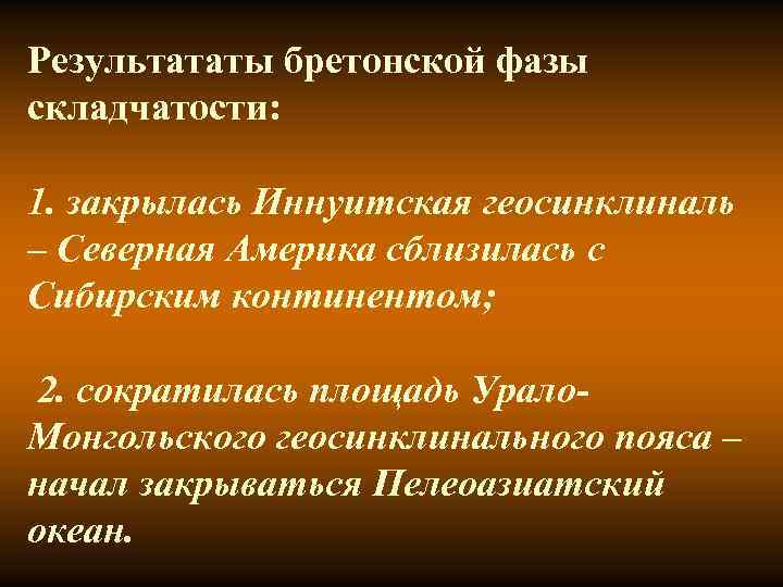 Результататы бретонской фазы складчатости: 1. закрылась Иннуитская геосинклиналь – Северная Америка сблизилась с Сибирским