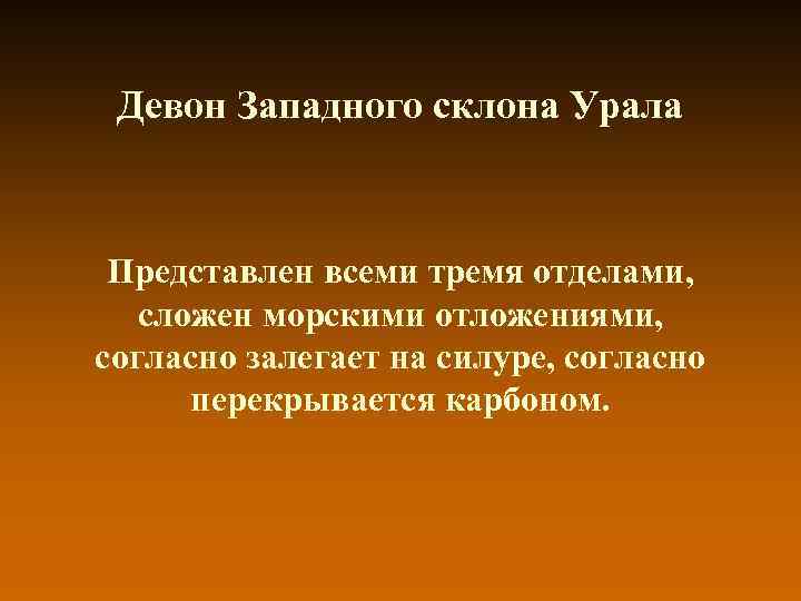 Девон Западного склона Урала Представлен всеми тремя отделами, сложен морскими отложениями, согласно залегает на