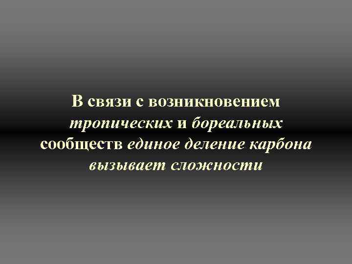 В связи с возникновением тропических и бореальных сообществ единое деление карбона вызывает сложности 