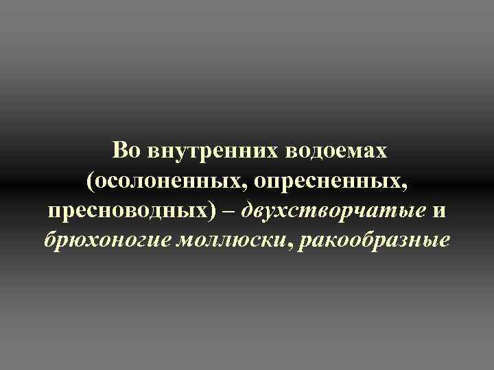  Во внутренних водоемах (осолоненных, опресненных, пресноводных) – двухстворчатые и брюхоногие моллюски, ракообразные 