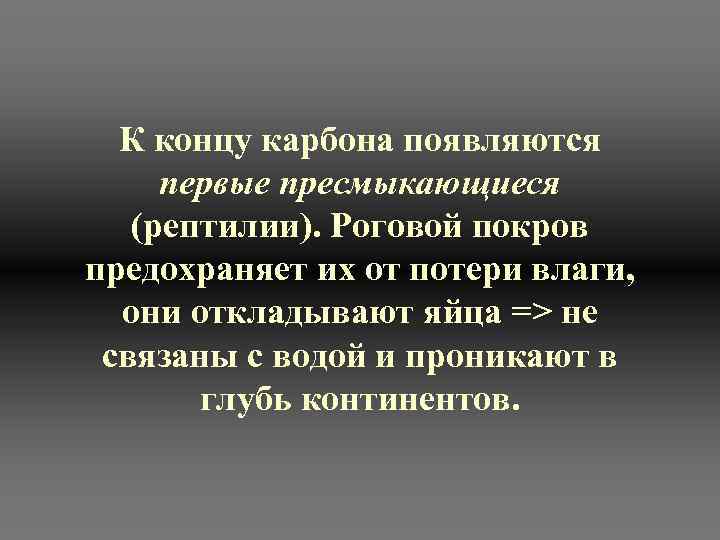 К концу карбона появляются первые пресмыкающиеся (рептилии). Роговой покров предохраняет их от потери влаги,
