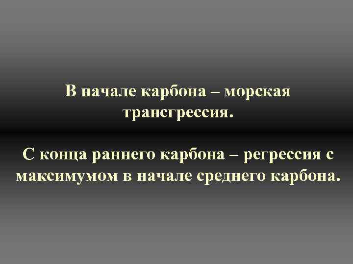 В начале карбона – морская трансгрессия. С конца раннего карбона – регрессия с максимумом