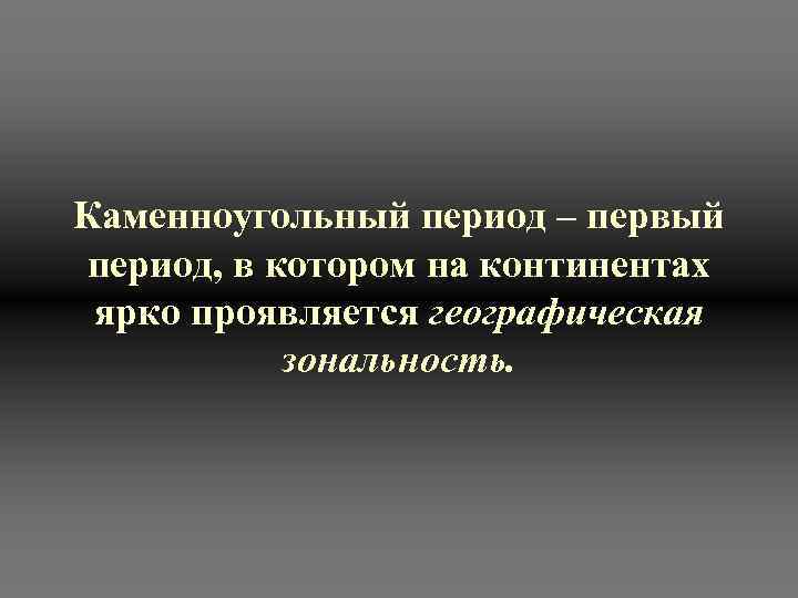 Каменноугольный период – первый период, в котором на континентах ярко проявляется географическая зональность. 