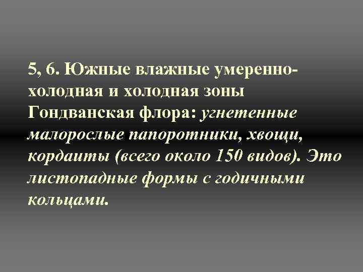 5, 6. Южные влажные умереннохолодная и холодная зоны Гондванская флора: угнетенные малорослые папоротники, хвощи,