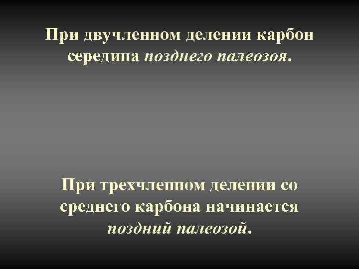 При двучленном делении карбон середина позднего палеозоя. При трехчленном делении со среднего карбона начинается