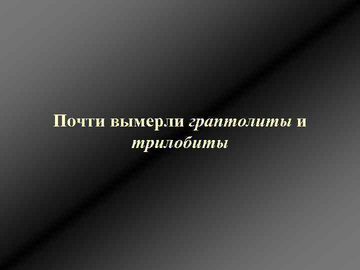 Почти вымерли граптолиты и трилобиты 