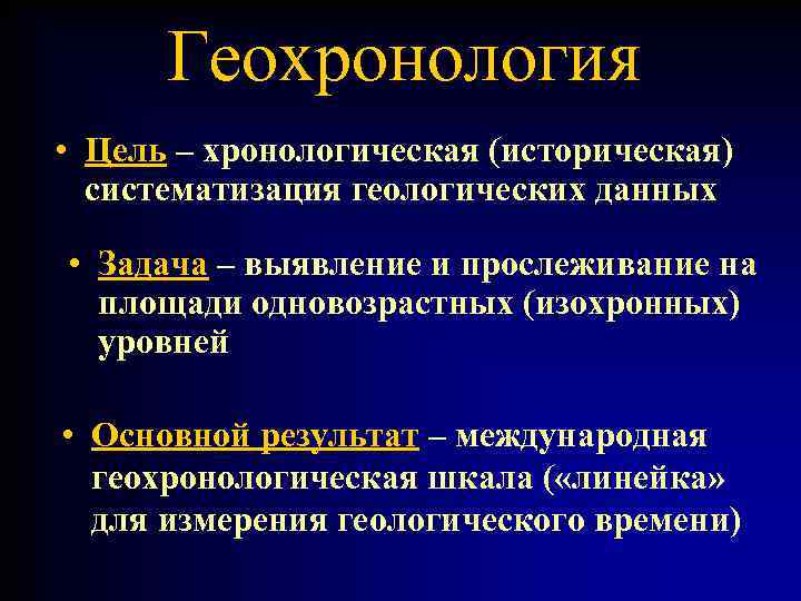 Геохронология • Цель – хронологическая (историческая) систематизация геологических данных • Задача – выявление и