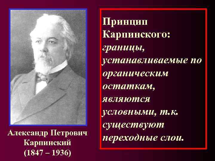 Александр Петрович Карпинский (1847 – 1936) Принцип Карпинского: границы, устанавливаемые по органическим остаткам, являются