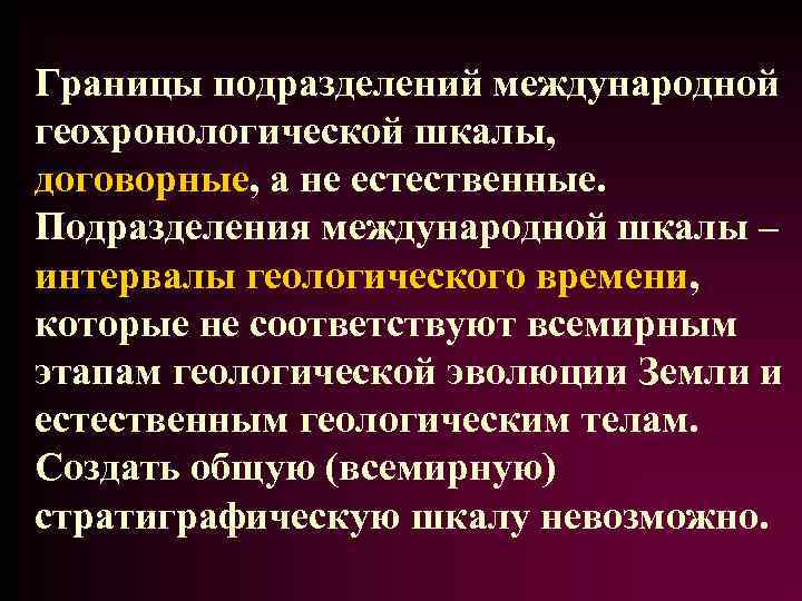 Границы подразделений международной геохронологической шкалы, договорные, а не естественные. Подразделения международной шкалы – интервалы