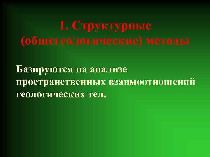 1. Структурные (общегеологические) методы Базируются на анализе пространственных взаимоотношений геологических тел. 