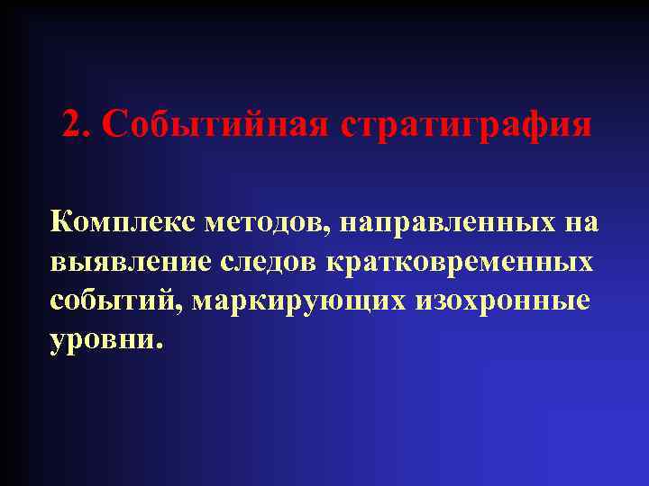 2. Событийная стратиграфия Комплекс методов, направленных на выявление следов кратковременных событий, маркирующих изохронные уровни.