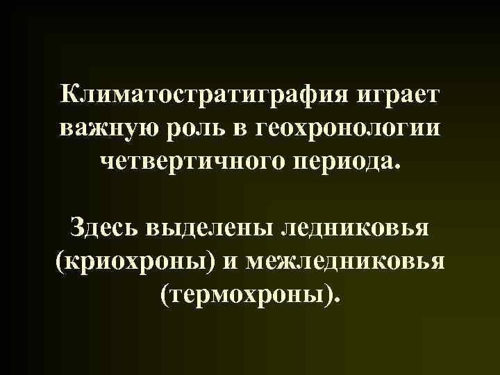 Климатостратиграфия играет важную роль в геохронологии четвертичного периода. Здесь выделены ледниковья (криохроны) и межледниковья