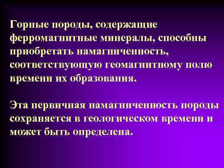 Горные породы, содержащие ферромагнитные минералы, способны приобретать намагниченность, соответствующую геомагнитному полю времени их образования.