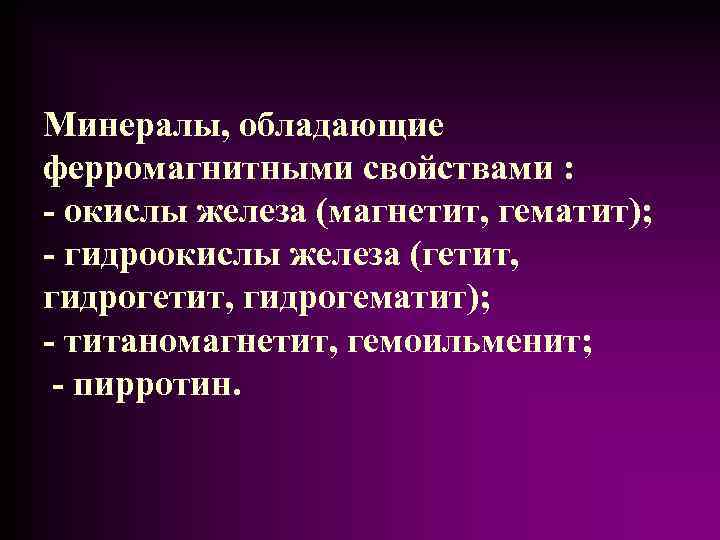 Минералы, обладающие ферромагнитными свойствами : - окислы железа (магнетит, гематит); - гидроокислы железа (гетит,