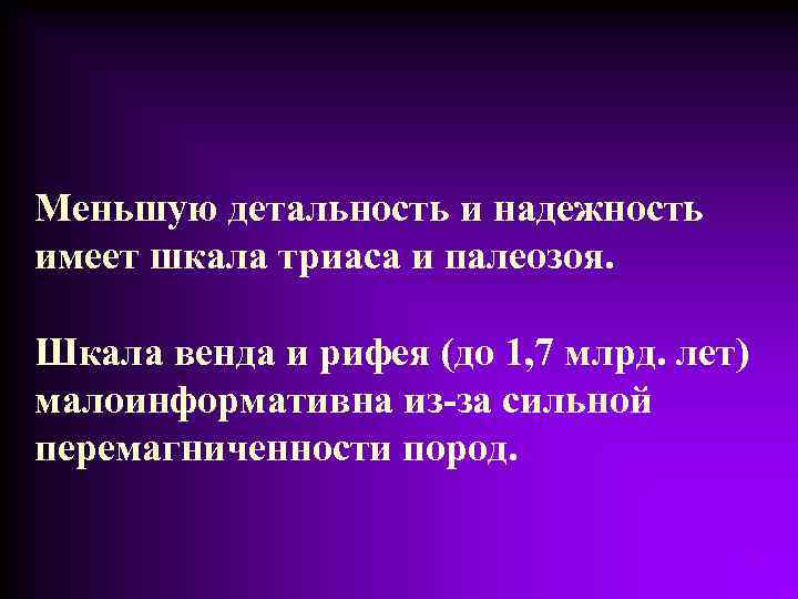 Меньшую детальность и надежность имеет шкала триаса и палеозоя. Шкала венда и рифея (до