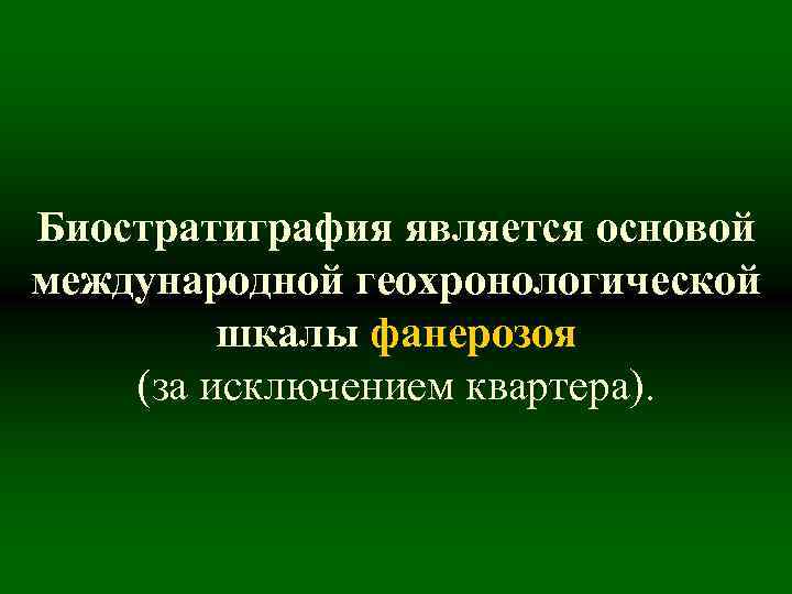 Биостратиграфия является основой международной геохронологической шкалы фанерозоя (за исключением квартера). 