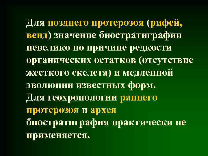 Для позднего протерозоя (рифей, венд) значение биостратиграфии невелико по причине редкости органических остатков (отсутствие